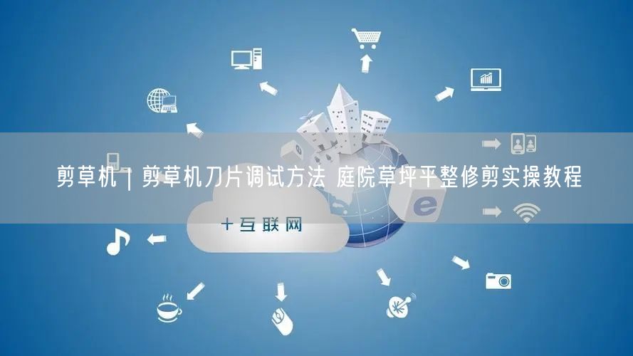 剪草机｜剪草机刀片调试方法 庭院草坪平整修剪实操教程